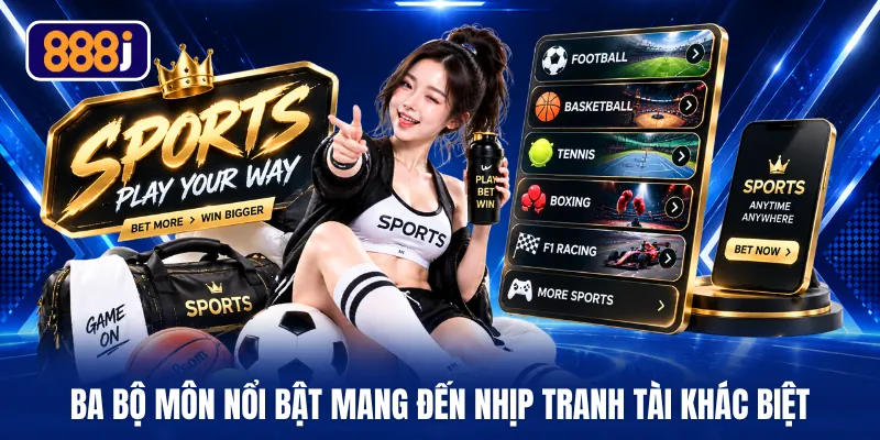 Ba bộ môn nổi bật mang đến nhịp tranh tài khác biệt