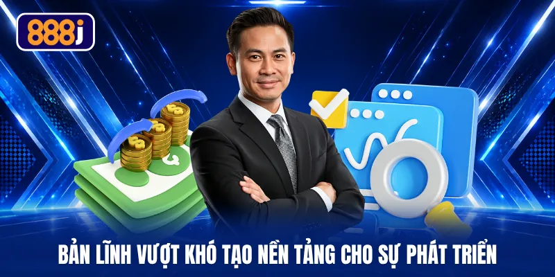 Bản lĩnh vượt khó tạo nền tảng cho sự phát triển