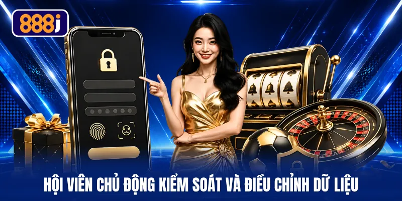 Hội viên chủ động kiểm soát và điều chỉnh dữ liệu