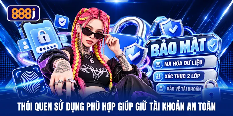 Thói quen sử dụng phù hợp giúp giữ tài khoản an toàn