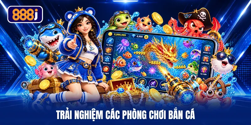 Trải nghiệm các phòng chơi bắn cá