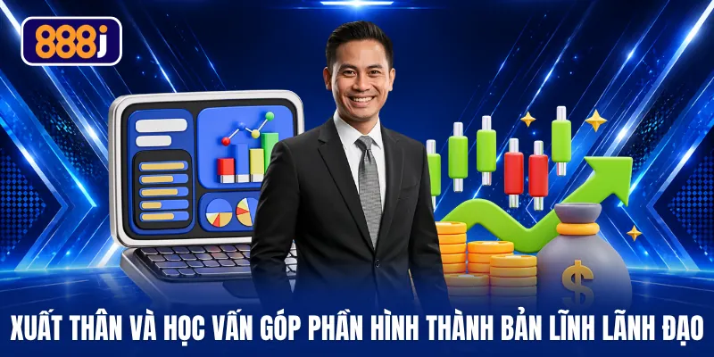 Xuất thân và học vấn góp phần hình thành bản lĩnh lãnh đạo